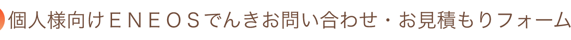 個人様向けENEOSでんきお問い合わせ・お見積もりフォーム